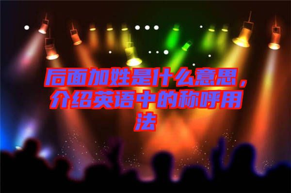 后面加姓是什么意思，介紹英語(yǔ)中的稱呼用法