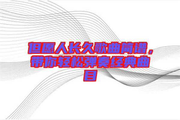 但愿人長久歌曲簡譜，帶你輕松彈奏經(jīng)典曲目