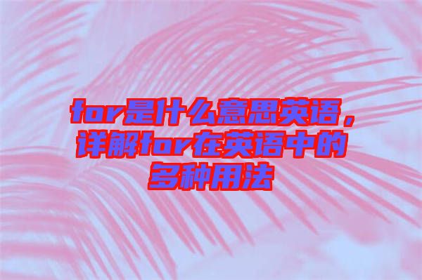for是什么意思英語，詳解for在英語中的多種用法