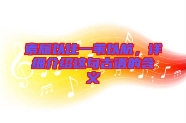 素履以往一葦以航，詳細(xì)介紹這句古語(yǔ)的含義