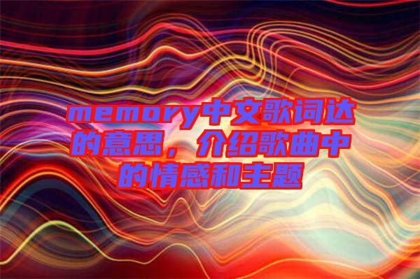 memory中文歌詞達(dá)的意思，介紹歌曲中的情感和主題