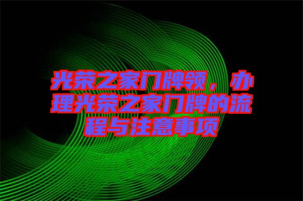 光榮之家門牌領(lǐng)，辦理光榮之家門牌的流程與注意事項