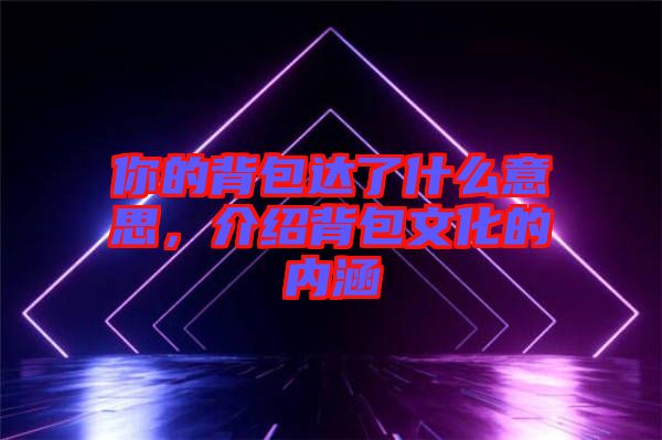 你的背包達(dá)了什么意思，介紹背包文化的內(nèi)涵