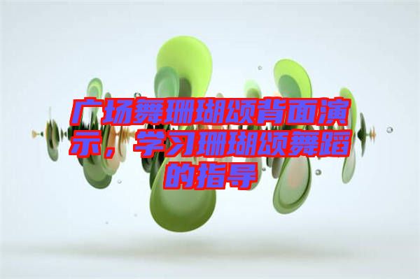 廣場(chǎng)舞珊瑚頌背面演示，學(xué)習(xí)珊瑚頌舞蹈的指導(dǎo)