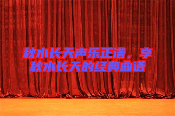 秋水長天聲樂正譜，享秋水長天的經(jīng)典曲譜