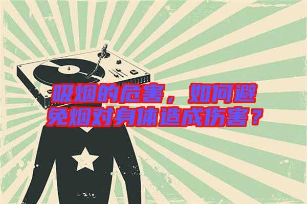 吸煙的危害，如何避免煙對身體造成傷害？
