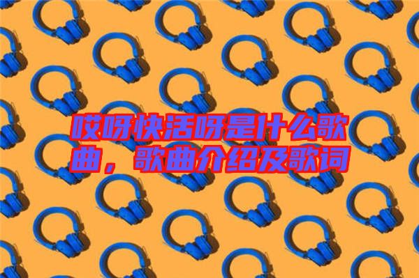哎呀快活呀是什么歌曲，歌曲介紹及歌詞