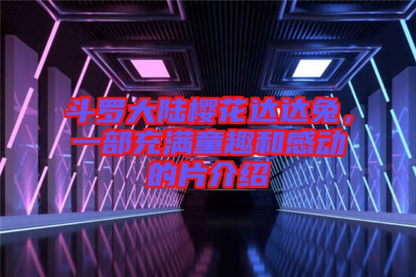 斗羅大陸櫻花達(dá)達(dá)兔，一部充滿童趣和感動(dòng)的片介紹
