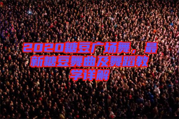 2020糖豆廣場舞，最新糖豆舞曲及舞蹈教學詳解