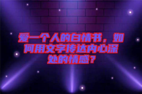 愛一個人的白情書，如何用文字傳達內(nèi)心深處的情感？