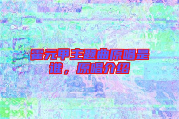 霍元甲主題曲原唱是誰，原唱介紹