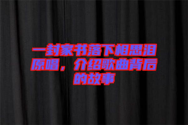 一封家書落下相思淚原唱，介紹歌曲背后的故事