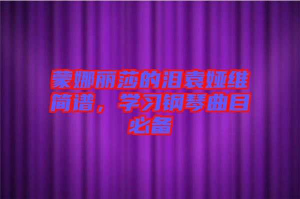 蒙娜麗莎的淚袁婭維簡(jiǎn)譜，學(xué)習(xí)鋼琴曲目必備