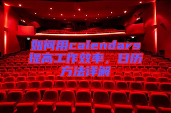 如何用calendars提高工作效率，日歷方法詳解