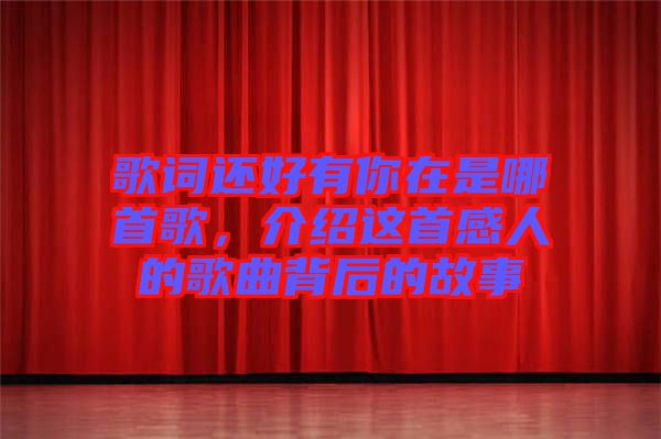 歌詞還好有你在是哪首歌，介紹這首感人的歌曲背后的故事