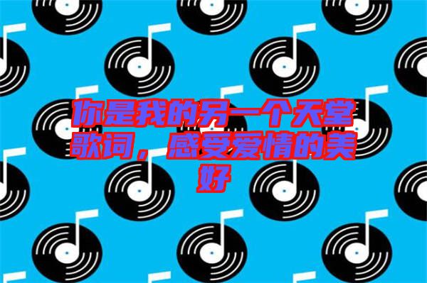 你是我的另一個(gè)天堂歌詞，感受愛情的美好