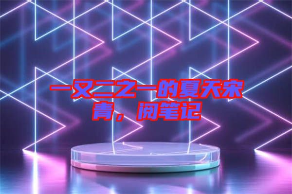 一又二之一的夏天宋青，閱筆記