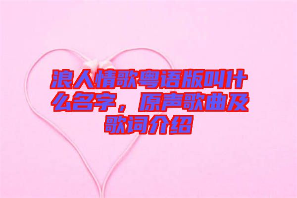 浪人情歌粵語(yǔ)版叫什么名字，原聲歌曲及歌詞介紹