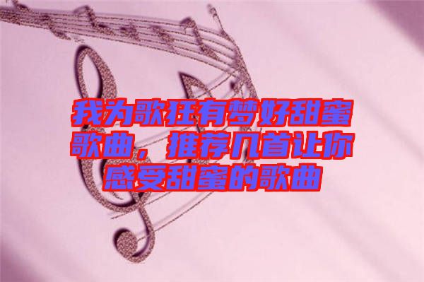 我為歌狂有夢(mèng)好甜蜜歌曲，推薦幾首讓你感受甜蜜的歌曲