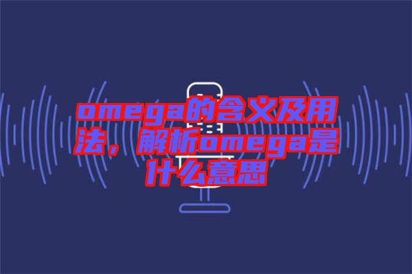 omega的含義及用法，解析omega是什么意思