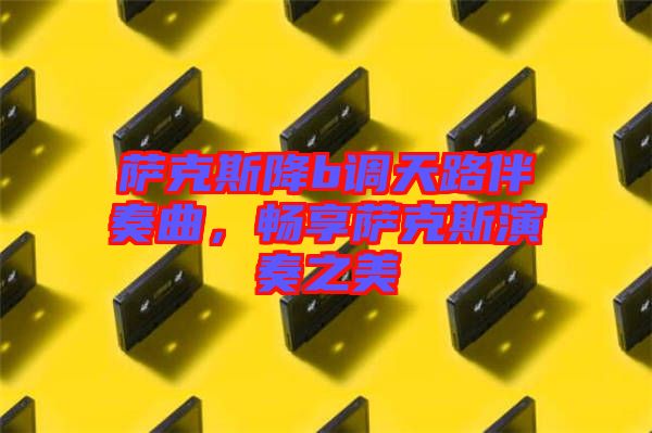 薩克斯降b調(diào)天路伴奏曲，暢享薩克斯演奏之美