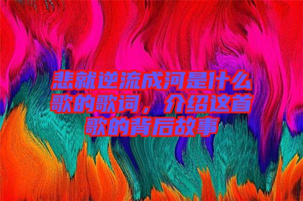悲就逆流成河是什么歌的歌詞，介紹這首歌的背后故事