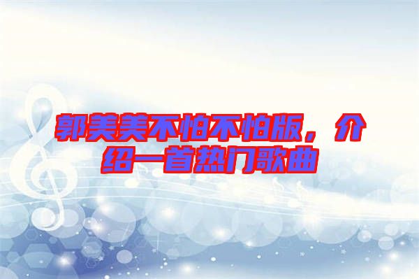 郭美美不怕不怕版，介紹一首熱門歌曲