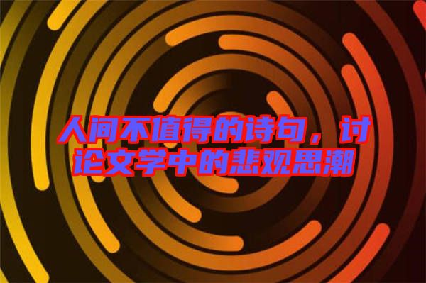 人間不值得的詩句，討論文學中的悲觀思潮