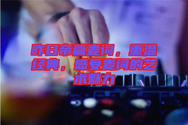 昨日帝篇麥詞，重溫經(jīng)典，感受麥詞的藝術(shù)魅力