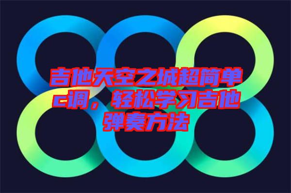 吉他天空之城超簡單c調(diào)，輕松學(xué)習(xí)吉他彈奏方法