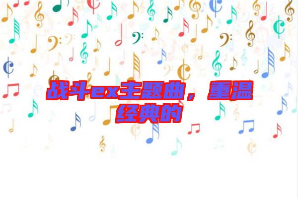 戰(zhàn)斗ex主題曲，重溫經(jīng)典的