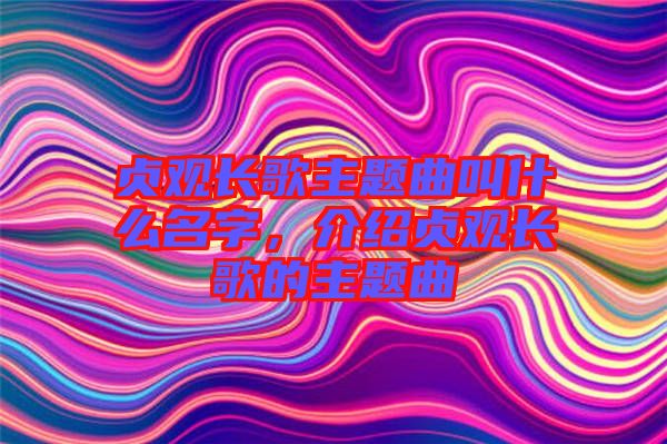貞觀長歌主題曲叫什么名字，介紹貞觀長歌的主題曲