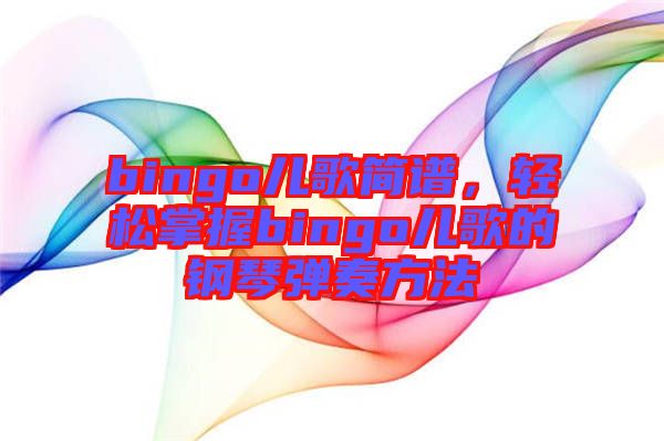 bingo兒歌簡譜，輕松掌握bingo兒歌的鋼琴彈奏方法