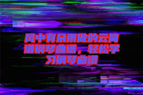 風(fēng)中有朵雨做的云簡譜鋼琴曲譜，輕松學(xué)習(xí)鋼琴曲譜