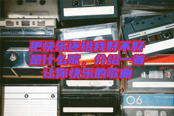 把快樂還給我好不好是什么歌，介紹一首讓你快樂的歌曲