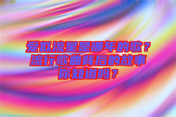 愛似流星是哪年的歌？流行歌曲背后的故事你知道嗎？