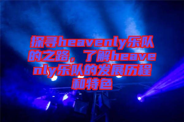 探尋heavenly樂隊的之路，了解heavenly樂隊的發(fā)展歷程和特色