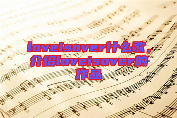 loveisover什么歌，介紹loveisover的作品