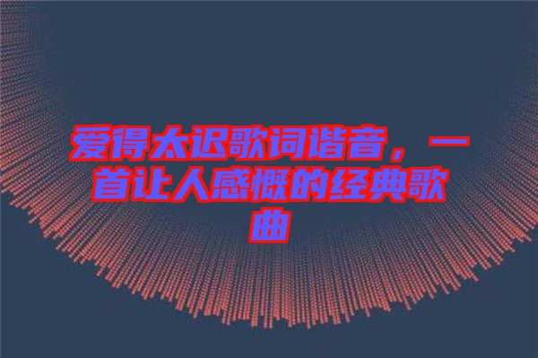 愛得太遲歌詞諧音，一首讓人感慨的經(jīng)典歌曲