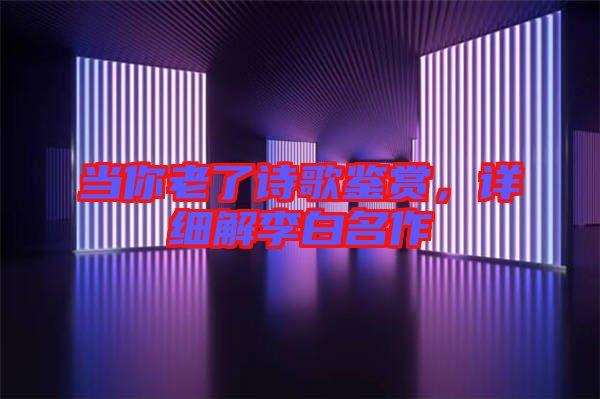當你老了詩歌鑒賞，詳細解李白名作