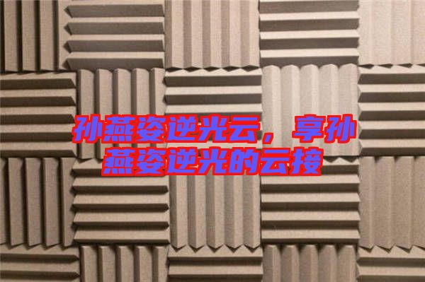 孫燕姿逆光云，享孫燕姿逆光的云接