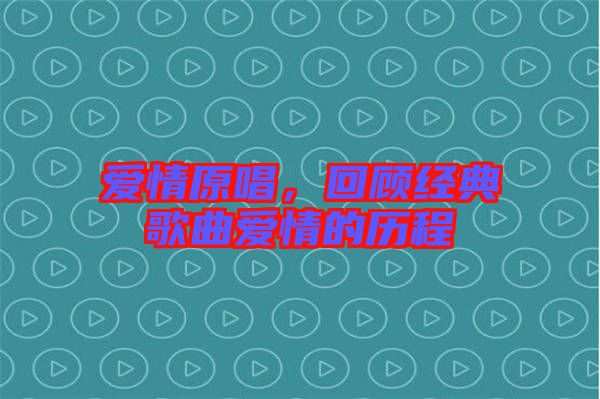 愛(ài)情原唱，回顧經(jīng)典歌曲愛(ài)情的歷程