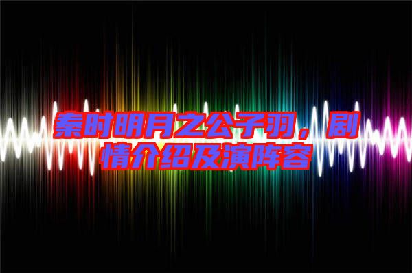 秦時(shí)明月之公子羽，劇情介紹及演陣容