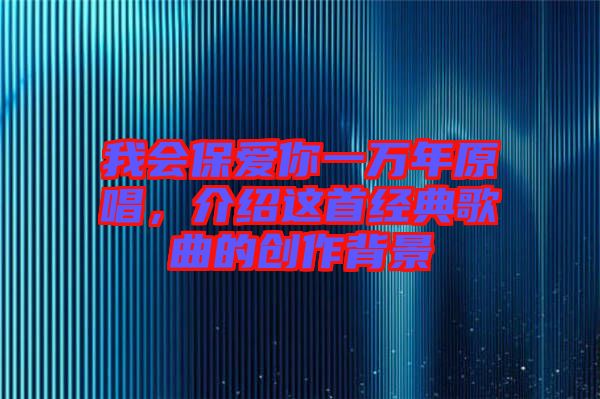 我會(huì)保愛你一萬年原唱，介紹這首經(jīng)典歌曲的創(chuàng)作背景