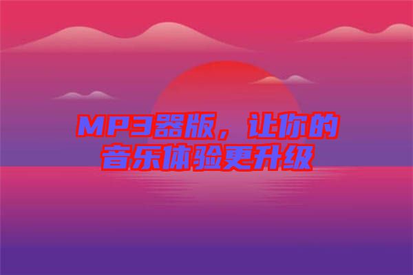 MP3器版，讓你的音樂體驗(yàn)更升級(jí)