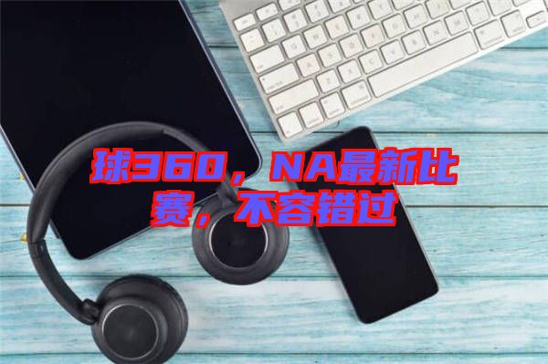 球360，NA最新比賽，不容錯過