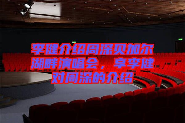 李健介紹周深貝加爾湖畔演唱會，享李健對周深的介紹