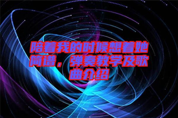 陪著我的時候想著她簡譜，彈奏教學及歌曲介紹