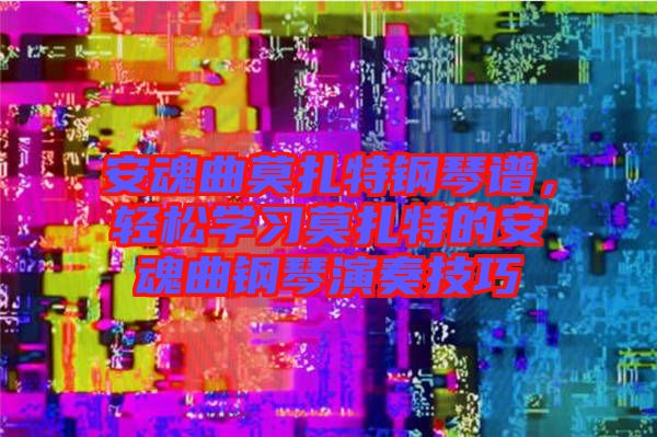 安魂曲莫扎特鋼琴譜，輕松學(xué)習(xí)莫扎特的安魂曲鋼琴演奏技巧