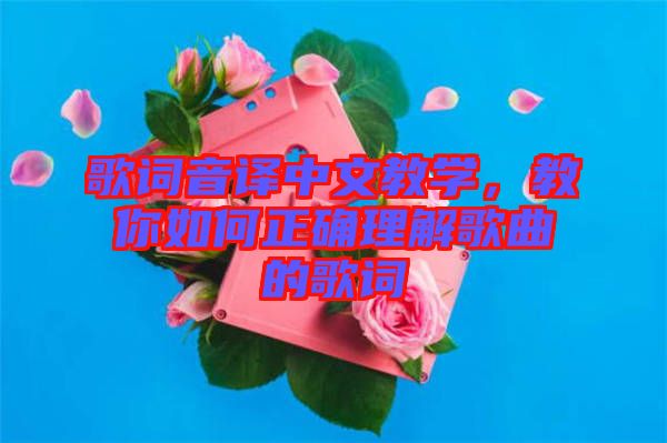 歌詞音譯中文教學(xué)，教你如何正確理解歌曲的歌詞